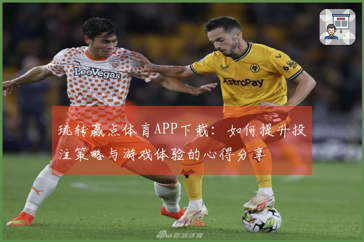 玩转赢点体育APP下载：如何提升投注策略与游戏体验的心得分享