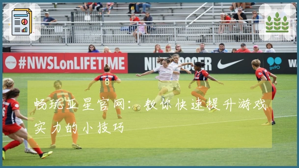 畅玩亚星官网：教你快速提升游戏实力的小技巧
