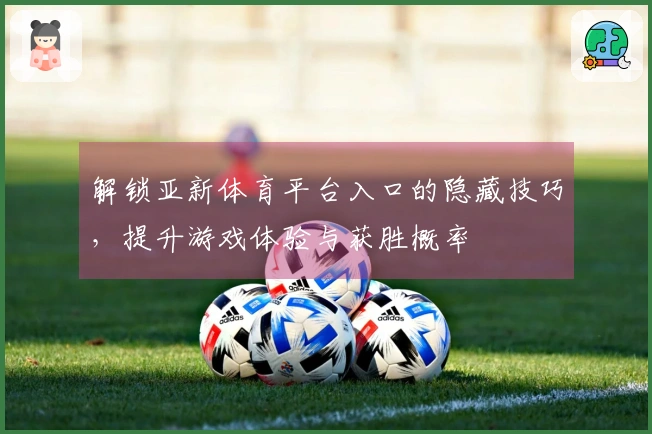 解锁亚新体育平台入口的隐藏技巧，提升游戏体验与获胜概率