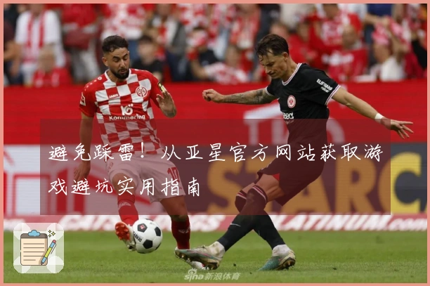 避免踩雷！从亚星官方网站获取游戏避坑实用指南