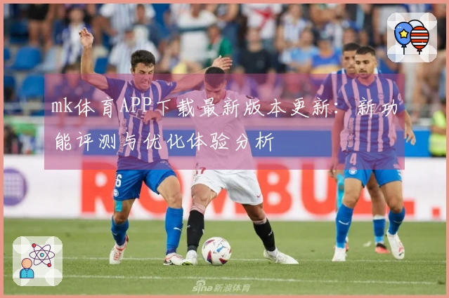 mk体育APP下载最新版本更新：新功能评测与优化体验分析