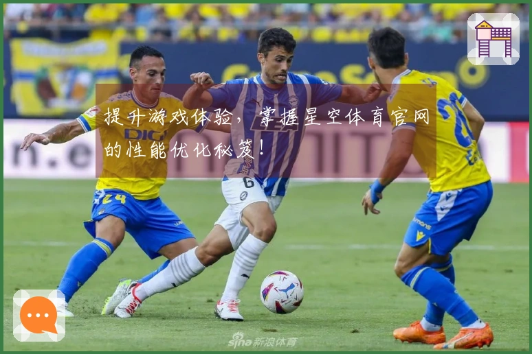 提升游戏体验，掌握星空体育官网的性能优化秘笈！