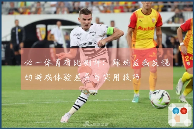 必一体育对比测评：踩坑后我发现的游戏体验差异与实用技巧