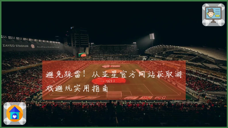 避免踩雷！从亚星官方网站获取游戏避坑实用指南