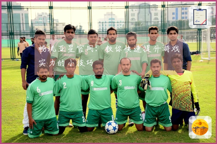畅玩亚星官网：教你快速提升游戏实力的小技巧
