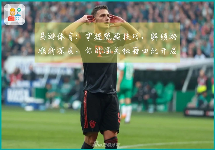 易游体育：掌握隐藏技巧，解锁游戏新深度，你的通关秘籍由此开启
