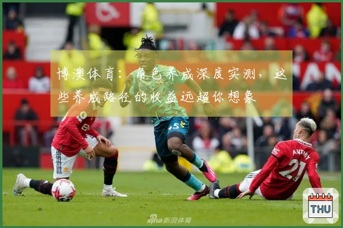 博澳体育：角色养成深度实测，这些养成路径的收益远超你想象