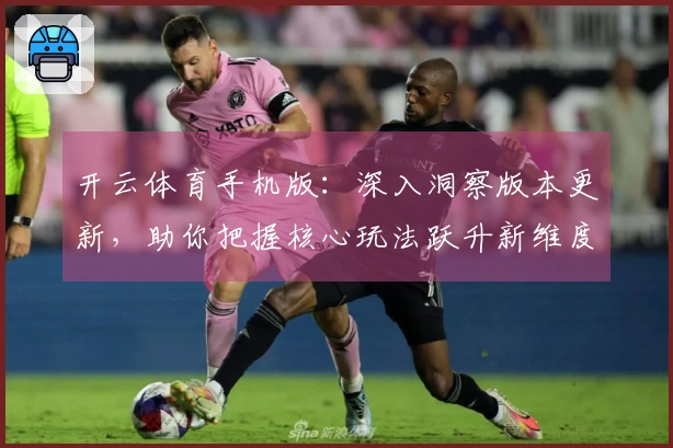 开云体育手机版：深入洞察版本更新，助你把握核心玩法跃升新维度