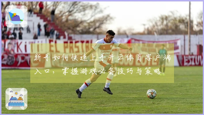 新手如何快速上手开云体育客户端入口，掌握游戏必备技巧与策略